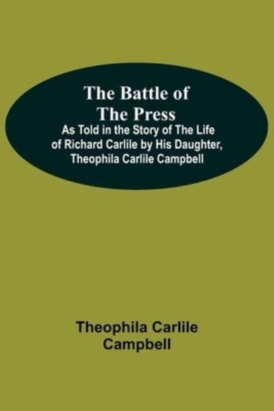 Cover for Theophila Carlile Campbell · The Battle Of The Press; As Told In The Story Of The Life Of Richard Carlile By His Daughter, Theophila Carlile Campbell (Paperback Book) (2021)