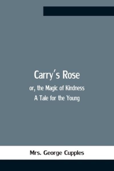 Cover for Mrs George Cupples · Carry'S Rose; Or, The Magic Of Kindness. A Tale For The Young (Pocketbok) (2021)