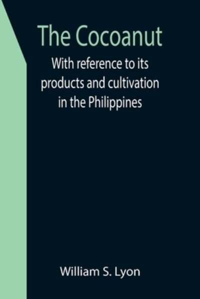 The Cocoanut; With reference to its products and cultivation in the Philippines - William S. Lyon - Libros - Alpha Edition - 9789355398673 - 16 de diciembre de 2021
