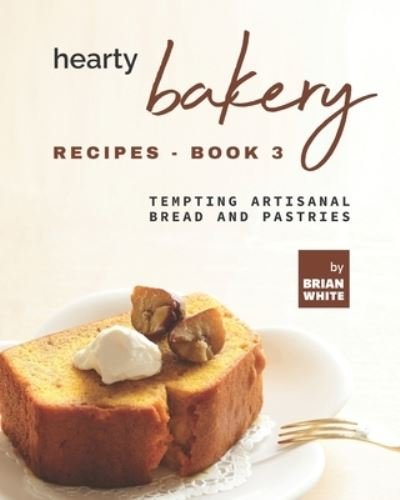 Cover for Brian White · Hearty Bakery Recipes - Book 3: Tempting Artisanal Bread and Pastries (Paperback Book) (2021)