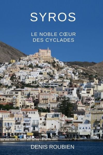 Cover for Denis Roubien · Syros. Le noble coeur des Cyclades - Voyage Dans La Culture Et Le Paysage (Taschenbuch) (2020)