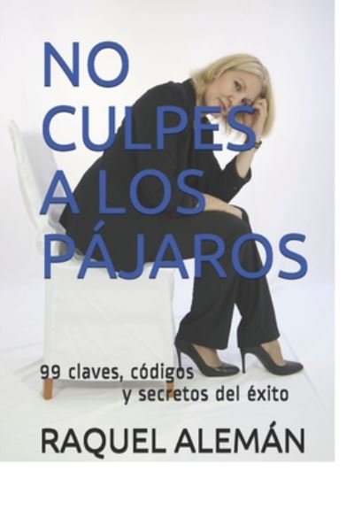 Cover for Raquel Aleman · No Culpes a Los Pajaros: 99 codigos, claves y secretos del exito - Emprendimiento, Marketing Y Liderazgo (Paperback Book) (2020)