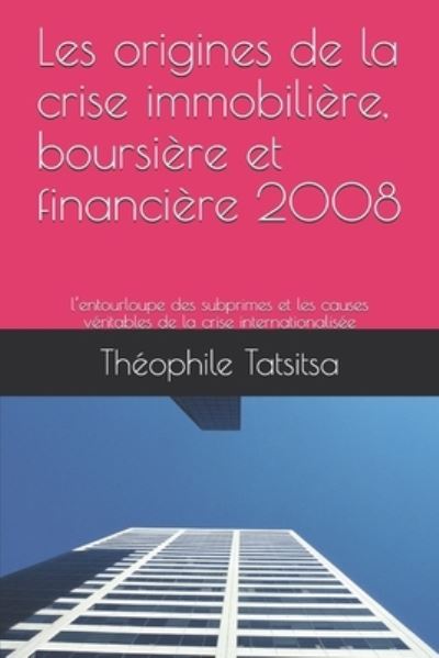 Cover for Tatsitsa Theophile Tatsitsa · Les origines de la crise immobiliere, boursiere et financiere 2008: l'entourloupe des subprimes et les causes veritables de la crise internationalisee (Paperback Bog) (2008)