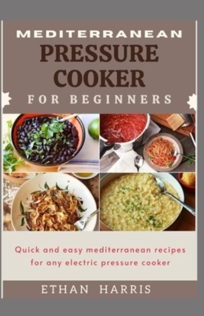 Cover for Ethan Harris · Mediterranean Pressure Cooker for Beginners: Quick and easy Mediterranean recipes for any electric pressure cooker (Paperback Book) (2021)