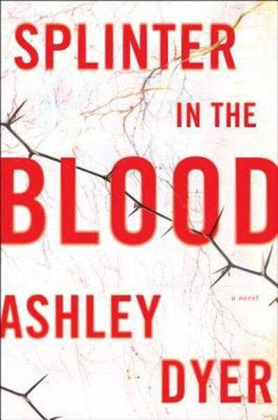 Cover for Ashley Dyer · Splinter in the Blood: A Novel (Hardcover Book) [First U.S. edition. edition] (2018)