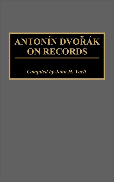 Cover for John H. Yoell · Antonin Dvorak on Records - Discographies: Association for Recorded Sound Collections Discographic Reference (Hardcover Book) (1991)