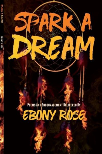 Cover for Ebony Rose · Spark A Dream : Poems and Encouragement (Paperback Book) (2019)