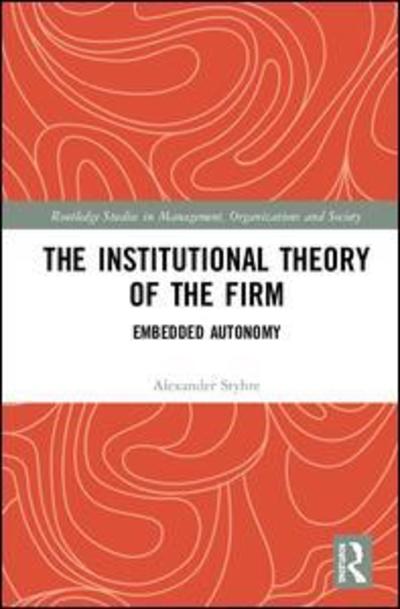 Cover for Styhre, Alexander (OPUniversity of Gothenburg, Sweden) · The Institutional Theory of the Firm: Embedded Autonomy - Routledge Studies in Management, Organizations and Society (Gebundenes Buch) (2019)