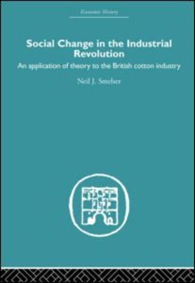 Cover for Neil J. Smelser · Social Change in the Industrial Revolution: An Application of Theory to the British Cotton Industry - Economic History (Paperback Book) (2012)