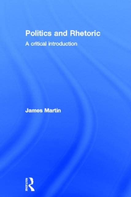 Cover for James Martin · Politics and Rhetoric: A Critical Introduction (Hardcover bog) (2013)