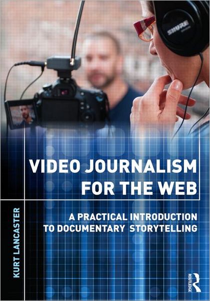 Cover for Lancaster, Kurt (Digital filmmaker, Multimedia producer, Northern Arizona University, USA) · Video Journalism for the Web: A Practical Introduction to Documentary Storytelling (Paperback Book) (2012)