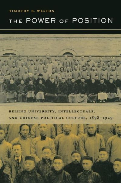 Cover for Timothy B. Weston · The Power of Position: Beijing University, Intellectuals, and Chinese Political Culture, 1898-1929 - Berkeley Series in Interdisciplinary Studies of China (Hardcover Book) (2004)