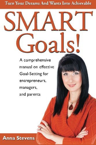 Cover for Anna Stevens · Turn Your Dreams and Wants into Achievable Smart Goals!: a Comprehensive Manual on Effective Goal-setting for Entrepreneurs, Managers and Parents (Taschenbuch) (2013)