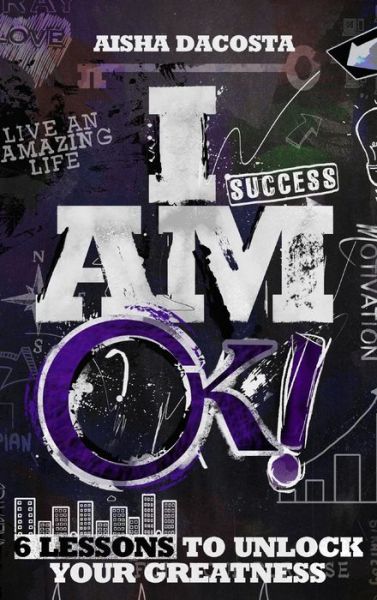 Cover for Aisha D DaCosta · I AM OK! : 6 Lessons to Unlock Your Greatness (Hardcover Book) (2015)