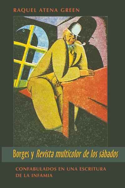 Cover for Raquel Atena Green · Borges y Revista Multicolor de los Sabados: Confabulados en una Escritura de la Infamia - Wor (L)Ds of Change: Latin American and Iberian Literature (Innbunden bok) (2010)