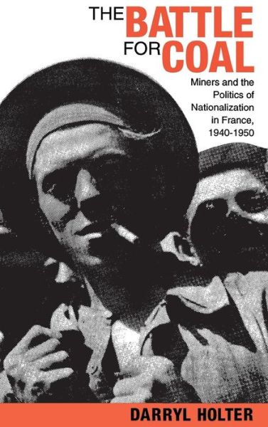 Cover for Darryl Holter · The Battle for Coal: Miners and the Politics of Nationalization in France, 1940–1950 (Hardcover Book) (1992)