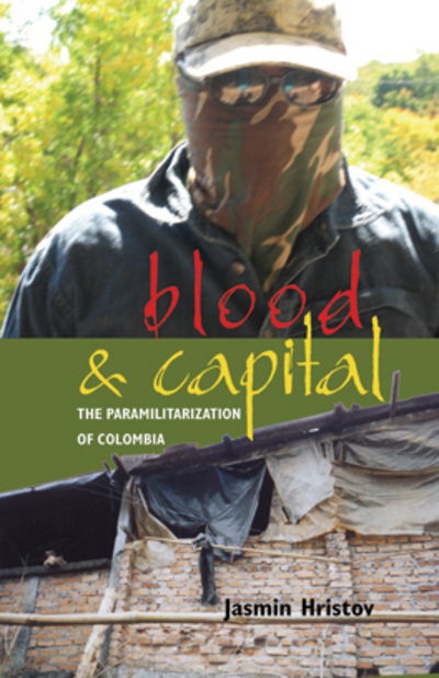 Cover for Jasmin Hristov · Blood and Capital: The Paramilitarization of Colombia - Research in International Studies, Latin America Series (Paperback Book) (2009)