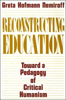 Cover for Greta Hofman Nemiroff · Reconstructing Education: Toward a Pedagogy of Critical Humanism (Pocketbok) [New edition] (1992)