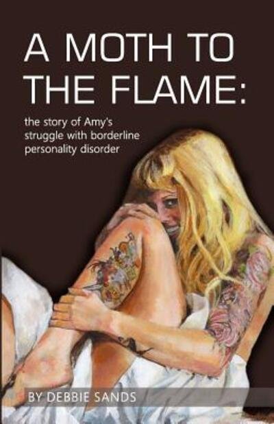 A Moth to the Flame The story of Amy's struggle with borderline personality disorder - Debbie Sands - Boeken - Crossfield Publishing - 9780968664674 - 2 mei 2016