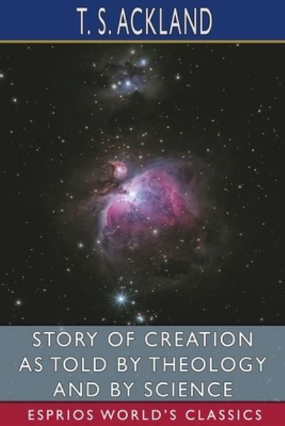 Cover for T. S. Ackland · Story of Creation As Told by Theology and by Science (Esprios Classics) (Book) (2024)