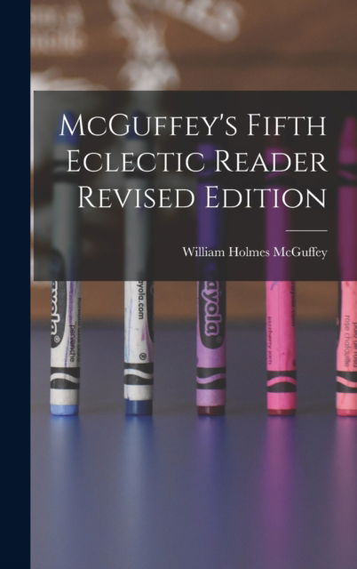 Cover for William Holmes 1800-1873 McGuffey · McGuffey's Fifth Eclectic Reader Revised Edition (Hardcover Book) (2021)