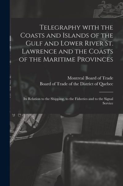 Cover for Montreal Board of Trade · Telegraphy With the Coasts and Islands of the Gulf and Lower River St. Lawrence and the Coasts of the Maritime Provinces [microform] (Paperback Book) (2021)