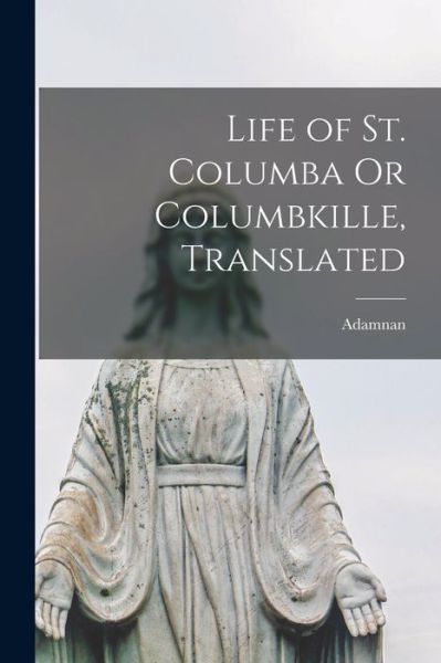 Cover for Saint Adamnan · Life of St. Columba or Columbkille, Translated (Book) (2022)