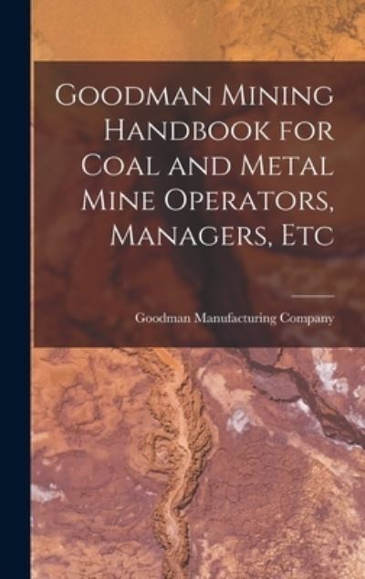 Cover for Goodman Manufacturing Company · Goodman Mining Handbook for Coal and Metal Mine Operators, Managers, Etc (Book) (2022)