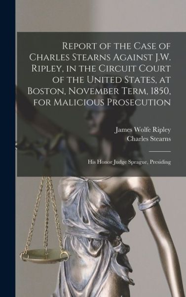Report of the Case of Charles Stearns Against J. W. Ripley, in the Circuit Court of the United States, at Boston, November Term, 1850, for Malicious Prosecution - Charles Stearns - Books - Creative Media Partners, LLC - 9781018405674 - October 27, 2022