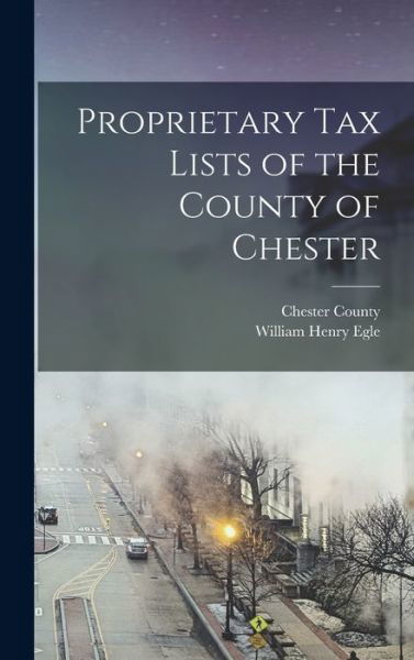 Cover for William Henry Egle · Proprietary Tax Lists of the County of Chester (Bok) (2022)