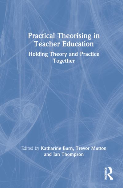 Cover for Katharine Burn · Practical Theorising in Teacher Education: Holding Theory and Practice Together (Hardcover Book) (2022)