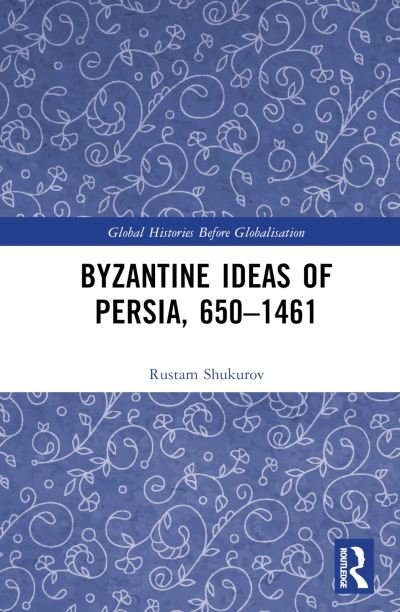 Cover for Rustam Shukurov · Byzantine Ideas of Persia, 650–1461 - Global Histories Before Globalisation (Hardcover Book) (2023)