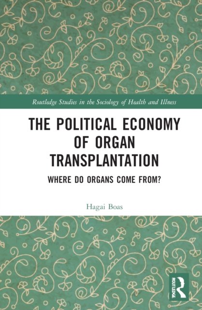 Cover for Boas, Hagai (The Van Leer Jerusalem Institute, Israel) · The Political Economy of Organ Transplantation: Where Do Organs Come From? - Routledge Studies in the Sociology of Health and Illness (Hardcover Book) (2022)