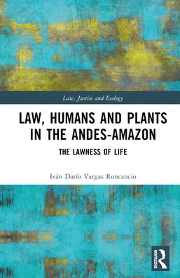 Cover for Ivan Dario Vargas Roncancio · Law, Humans and Plants in the Andes-Amazon: The Lawness of Life - Law, Justice and Ecology (Hardcover Book) (2024)