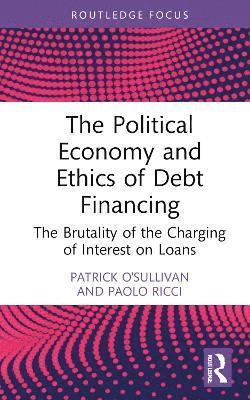 Cover for Patrick O'Sullivan · The Political Economy and Ethics of Debt Financing: The Brutality of the Charging of Interest on Loans - Routledge Frontiers of Political Economy (Hardcover Book) (2024)