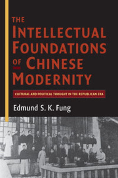 Cover for Fung, Edmund S. K. (University of Western Sydney) · The Intellectual Foundations of Chinese Modernity: Cultural and Political Thought in the Republican Era (Paperback Book) (2016)