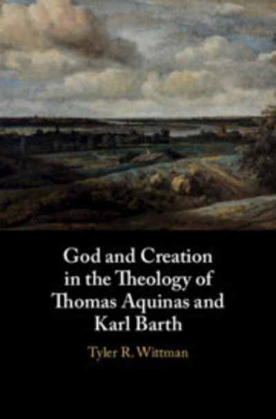 Cover for Tyler R. Wittman · God and Creation in the Theology of Thomas Aquinas and Karl Barth (Hardcover Book) (2018)