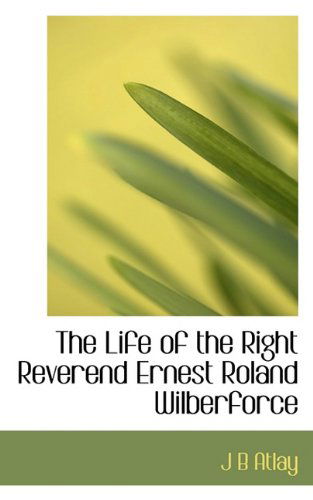 Cover for J B Atlay · The Life of the Right Reverend Ernest Roland Wilberforce (Paperback Book) (2009)