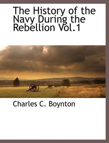 The History of the Navy During the Rebellion Vol.1 - Charles C Boynton - Books - BCR (Bibliographical Center for Research - 9781117872674 - March 11, 2010