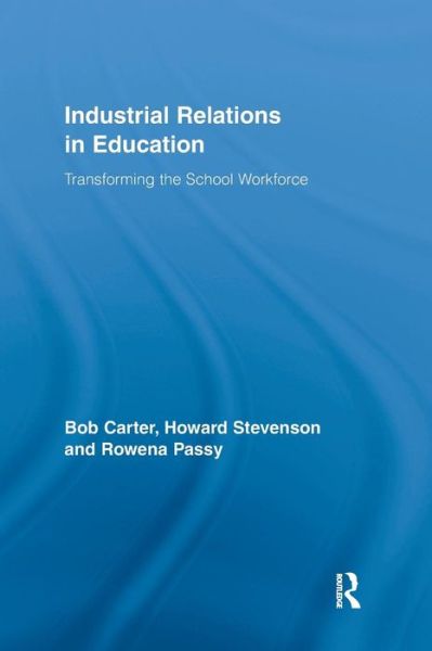 Cover for Carter, Bob (University of Leicester, UK) · Industrial Relations in Education: Transforming the School Workforce - Routledge Studies in Employment and Work Relations in Context (Paperback Book) (2016)