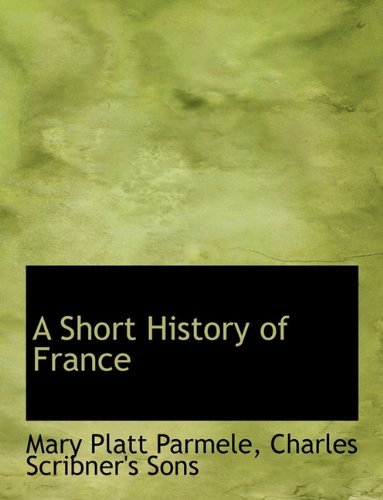 A Short History of France - Mary Platt Parmele - Livres - BiblioLife - 9781140287674 - 6 avril 2010
