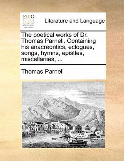 Cover for Thomas Parnell · The Poetical Works of Dr. Thomas Parnell. Containing His Anacreontics, Eclogues, Songs, Hymns, Epistles, Miscellanies, ... (Paperback Book) (2010)