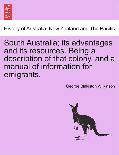 Cover for George Blakiston Wilkinson · South Australia; Its Advantages and Its Resources. Being a Description of That Colony, and a Manual of Information for Emigrants. (Paperback Book) (2011)