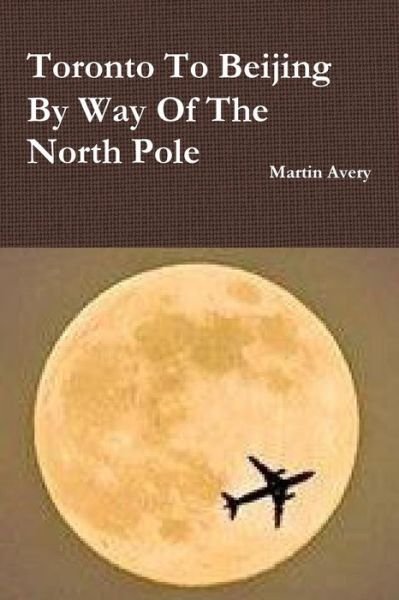 Cover for Martin Avery · Toronto to Beijing by Way of the North Pole (Paperback Bog) (2014)