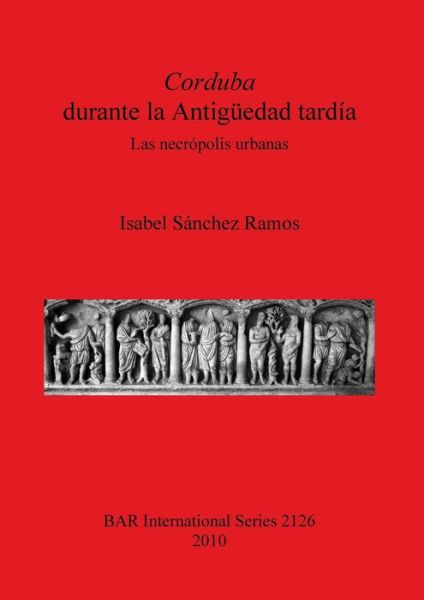 Corduba durante la Antigüedad tardía - Isabel Sánchez Ramos - Books - Archaeopress - 9781407306674 - July 6, 2010