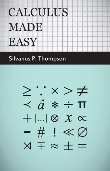 Cover for Silvanus P. Thompson · Calculus Made Easy: Being a Very-simplest Introduction to Those Beautiful Methods of Rekoning Which Are Generally Called by the Terrifying Names of the Differential Calculus and the Integral Calculus (Paperback Book) [Enlarged edition] (2008)