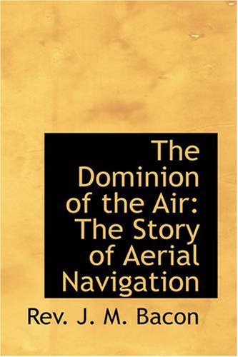 The Dominion of the Air: the Story of Aerial Navigation - Rev. J. M. Bacon - Bøker - BiblioBazaar - 9781426400674 - 29. mai 2008