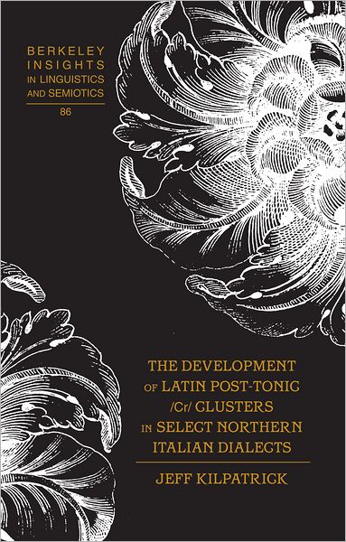 Cover for Jeff Kilpatrick · The Development of Latin Post-Tonic /Cr/ Clusters in Select Northern Italian Dialects - Berkeley Insights in Linguistics and Semiotics (Hardcover Book) [New edition] (2012)