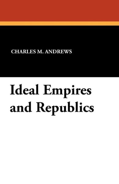 Charles M Andrews · Ideal Empires and Republics (Paperback Book) (2024)