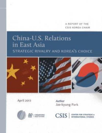 Cover for Jae-kyung Park · China-U.S. Relations in East Asia: Strategic Rivalry and Korea's Choice - CSIS Reports (Paperback Book) (2013)